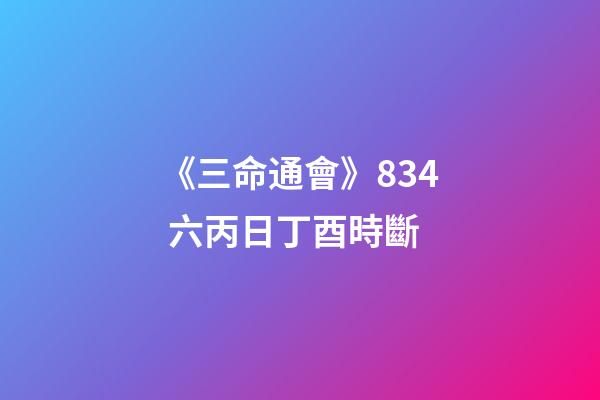 《三命通會》8.34 六丙日丁酉時斷